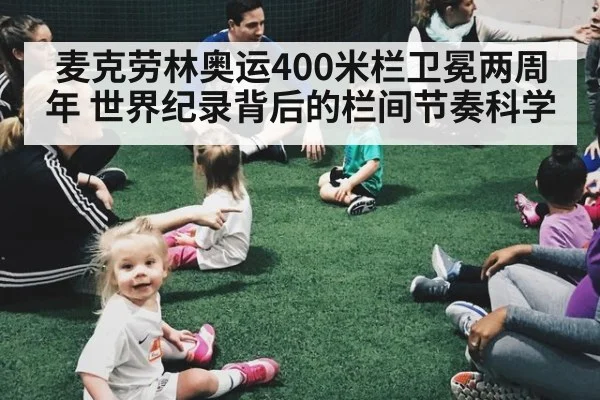 麦克劳林奥运400米栏卫冕两周年 世界纪录背后的栏间节奏科学