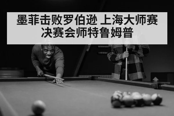 墨菲击败罗伯逊 上海大师赛决赛会师特鲁姆普