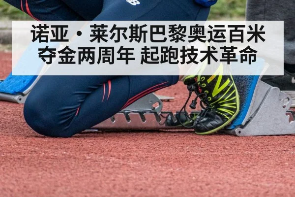 诺亚·莱尔斯巴黎奥运百米夺金两周年 起跑技术革命
