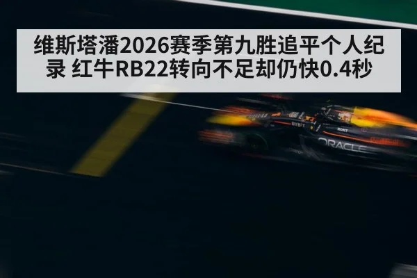 维斯塔潘2026赛季第九胜追平个人纪录 红牛RB22转向不足却仍快0.4秒