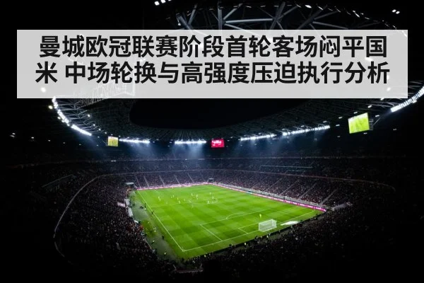 曼城欧冠联赛阶段首轮客场闷平国米 中场轮换与高强度压迫执行分析